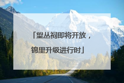 望丛祠即将开放，锦里升级进行时