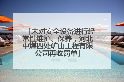未对安全设备进行经常性维护、保养，河北中煤四处矿山工程有限公司再收罚单
