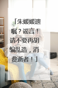 朱媛媛遗嘱？谣言！请不要再胡编乱造，消费逝者！