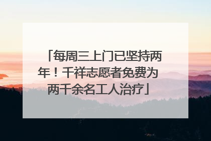 每周三上门已坚持两年！千祥志愿者免费为两千余名工人治疗