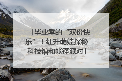 毕业季的“双份快乐”！红升萌娃探秘科技馆和帐篷派对