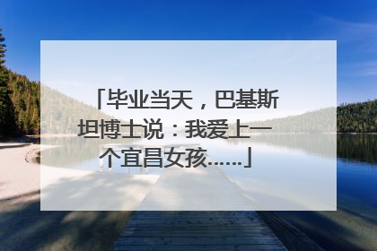 毕业当天，巴基斯坦博士说：我爱上一个宜昌女孩……