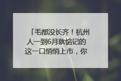 毛都没长齐！杭州人一到6月就惦记的这一口悄悄上市，你打算尝鲜吗？