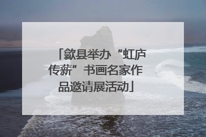 歙县举办“虹庐传薪”书画名家作品邀请展活动
