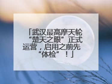 武汉最高摩天轮“楚天之眼”正式运营，启用之前先“体检”！
