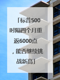 标普500时隔四个月重返6000点，能否继续挑战新高