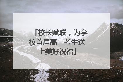 校长赋联，为学校首届高三考生送上美好祝福