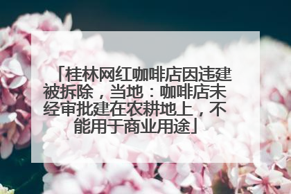 桂林网红咖啡店因违建被拆除，当地：咖啡店未经审批建在农耕地上，不能用于商业用途