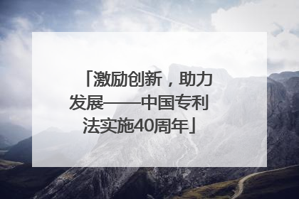 激励创新，助力发展——中国专利法实施40周年