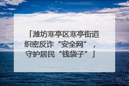 潍坊寒亭区寒亭街道织密反诈“安全网”，守护居民“钱袋子”