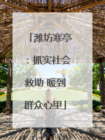 潍坊寒亭：抓实社会救助 暖到群众心里