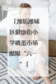 潍坊潍城区健康街小学跳蚤市场燃爆“六一”