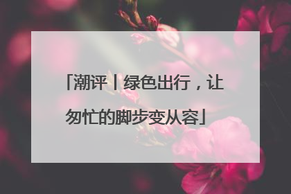 潮评丨绿色出行，让匆忙的脚步变从容