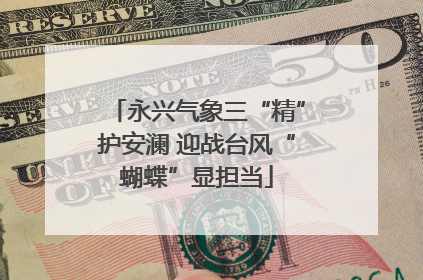 永兴气象三“精”护安澜 迎战台风“蝴蝶”显担当
