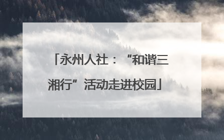 永州人社：“和谐三湘行”活动走进校园