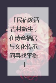 民宿焕活古村新生，在诗意栖居与文化传承间寻找平衡