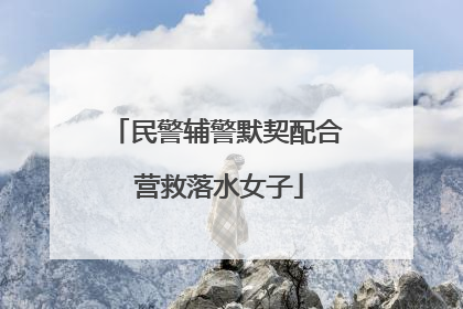 民警辅警默契配合 营救落水女子
