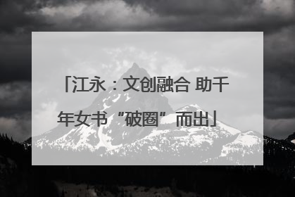 江永：文创融合 助千年女书“破圈”而出