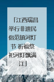 江西瑞昌举行非遗民俗范镇河灯节 祈福祭祀河灯飘满江