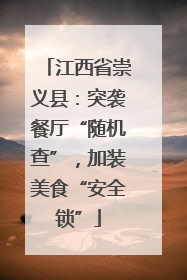 江西省崇义县：突袭餐厅“随机查”，加装美食“安全锁”