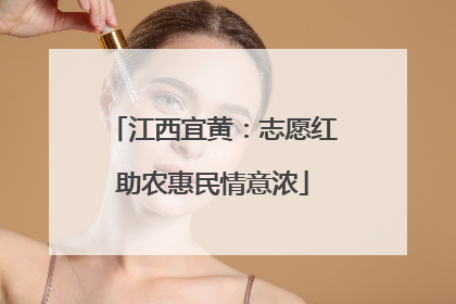 江西宜黄：志愿红助农惠民情意浓