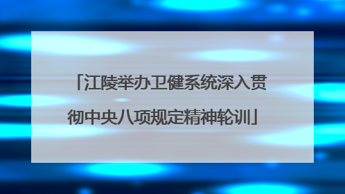 江陵举办卫健系统深入贯彻中央八项规定精神轮训