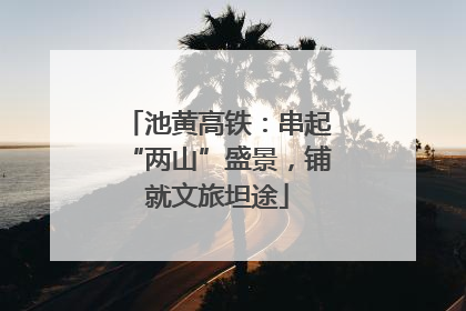 池黄高铁：串起“两山”盛景，铺就文旅坦途