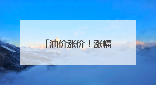 油价涨价！涨幅开始继续上涨，已破上调红线标准，6月中旬或将迎来“第二次”涨价