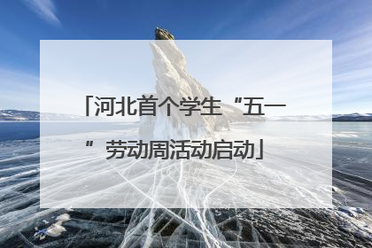 河北首个学生“五一”劳动周活动启动