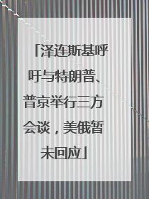 泽连斯基呼吁与特朗普、普京举行三方会谈，美俄暂未回应