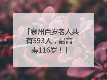 泉州百岁老人共有593人，最高寿116岁！