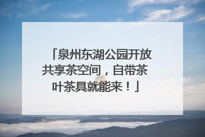 泉州东湖公园开放共享茶空间，自带茶叶茶具就能来！