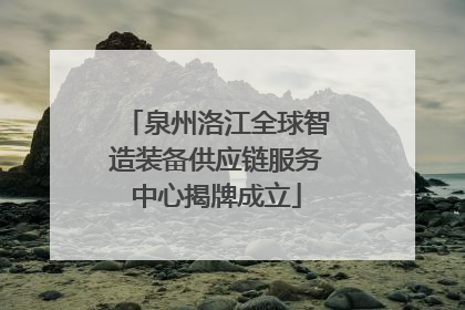 泉州洛江全球智造装备供应链服务中心揭牌成立