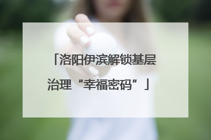 洛阳伊滨解锁基层治理“幸福密码”