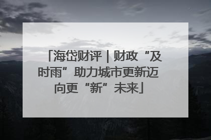 海岱财评｜财政“及时雨”助力城市更新迈向更“新”未来