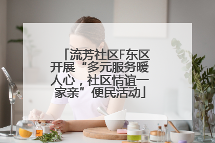 流芳社区F东区开展“多元服务暖人心，社区情谊一家亲”便民活动