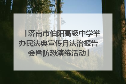 济南市伯阳高级中学举办民法典宣传月法治报告会暨防恐演练活动