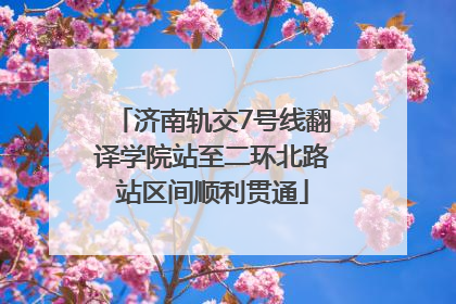 济南轨交7号线翻译学院站至二环北路站区间顺利贯通