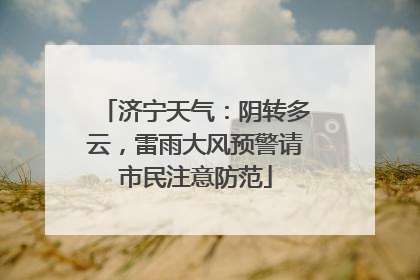 济宁天气：阴转多云，雷雨大风预警请市民注意防范