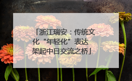 浙江瑞安：传统文化“年轻化”表达 架起中日交流之桥
