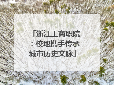 浙江工商职院：校地携手传承城市历史文脉