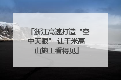 浙江高速打造“空中天眼” 让千米高山施工看得见