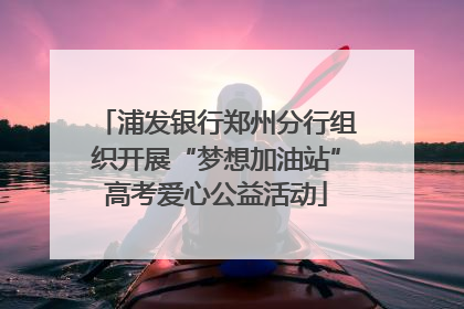 浦发银行郑州分行组织开展“梦想加油站”高考爱心公益活动