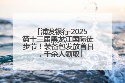 浦发银行·2025第十三届黑龙江国际徒步节！装备包发放首日，千余人领取
