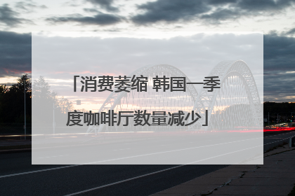 消费萎缩 韩国一季度咖啡厅数量减少