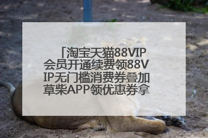 淘宝天猫88VIP会员开通续费领88VIP无门槛消费券叠加草柴APP领优惠券拿购物返利更省钱