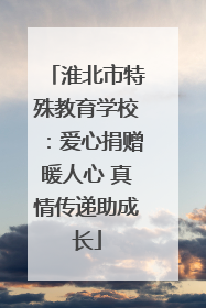 淮北市特殊教育学校：爱心捐赠暖人心 真情传递助成长