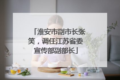 淮安市副市长张笑，调任江苏省委宣传部副部长