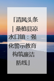 清风头条｜桑植县凉水口镇：强化警示教育 构筑廉洁防线