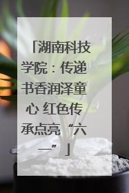 湖南科技学院：传递书香润泽童心 红色传承点亮“六一”